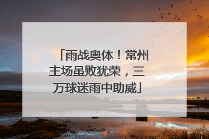 雨战奥体！常州主场虽败犹荣，三万球迷雨中助威