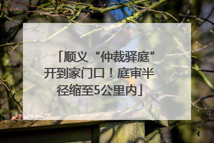 顺义“仲裁驿庭”开到家门口！庭审半径缩至5公里内
