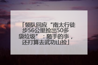 领队回应“南太行徒步56公里捡出50多袋垃圾”：随手的事，还打算去武功山捡