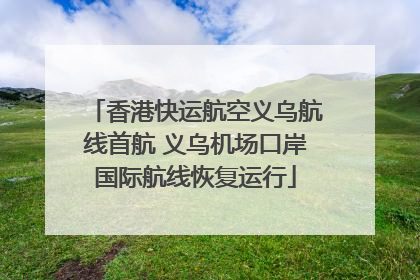 香港快运航空义乌航线首航 义乌机场口岸国际航线恢复运行