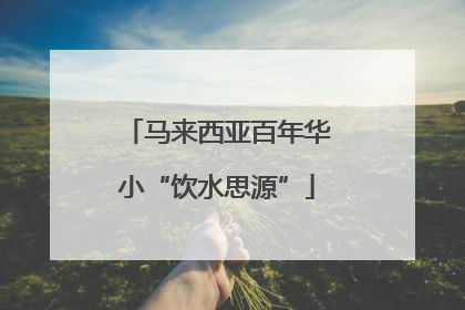 马来西亚百年华小“饮水思源”