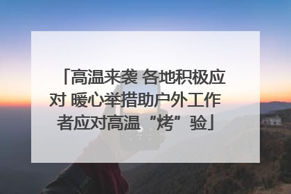 高温来袭 各地积极应对 暖心举措助户外工作者应对高温“烤”验