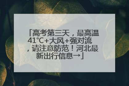高考第三天，最高温41℃+大风+强对流，请注意防范！河北最新出行信息→