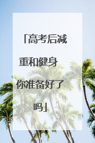 高考后减重和健身 你准备好了吗