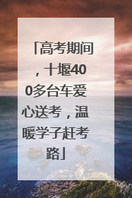 高考期间，十堰400多台车爱心送考，温暖学子赶考路