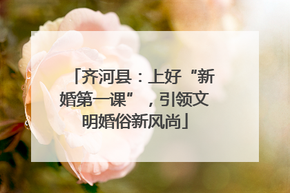 齐河县：上好“新婚第一课”，引领文明婚俗新风尚