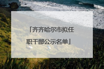 齐齐哈尔市拟任职干部公示名单