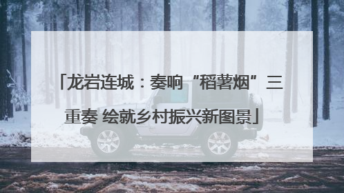 龙岩连城：奏响“稻薯烟”三重奏 绘就乡村振兴新图景