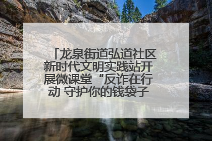 龙泉街道弘道社区新时代文明实践站开展微课堂“反诈在行动 守护你的钱袋子”反诈宣讲活动