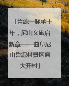 鲁源一脉承千年，尼山文旅启新章——曲阜尼山鲁源村景区盛大开村