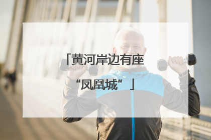 黄河岸边有座“凤凰城”