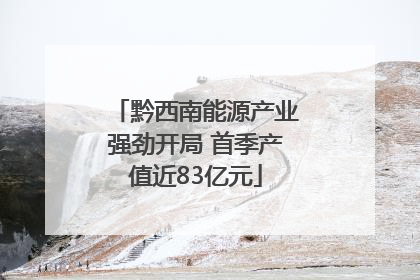 黔西南能源产业强劲开局 首季产值近83亿元