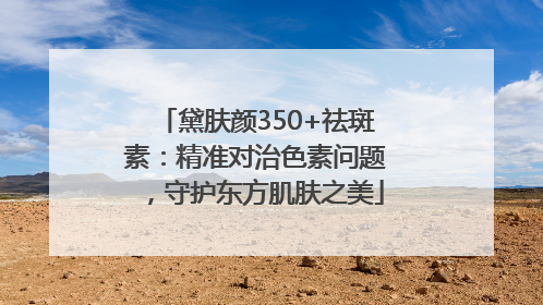 黛肤颜350+祛斑素：精准对治色素问题，守护东方肌肤之美