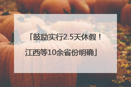 鼓励实行2.5天休假！江西等10余省份明确