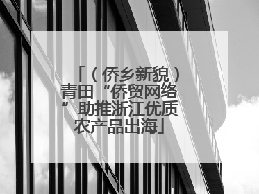 （侨乡新貌）青田“侨贸网络”助推浙江优质农产品出海