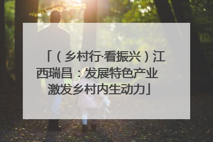 （乡村行·看振兴）江西瑞昌：发展特色产业 激发乡村内生动力