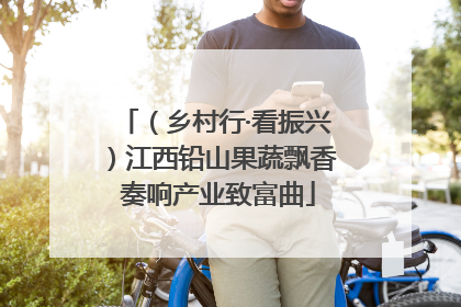 （乡村行·看振兴）江西铅山果蔬飘香 奏响产业致富曲