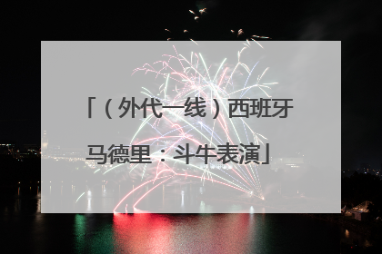 （外代一线）西班牙马德里：斗牛表演