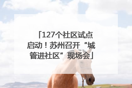 127个社区试点启动！苏州召开“城管进社区”现场会
