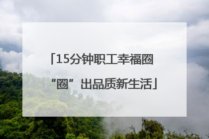 15分钟职工幸福圈 “圈”出品质新生活