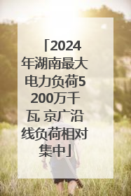 2024年湖南最大电力负荷5200万千瓦 京广沿线负荷相对集中