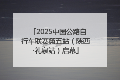 2025中国公路自行车联赛第五站（陕西·礼泉站）启幕
