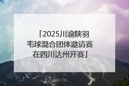 2025川渝陕羽毛球混合团体邀请赛在四川达州开赛