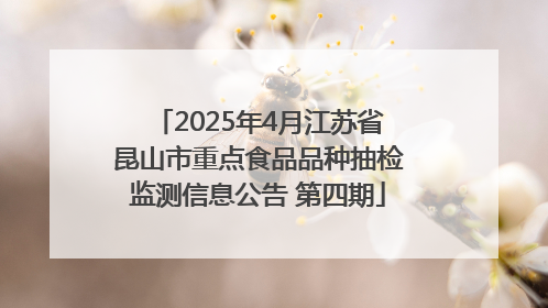 2025年4月江苏省昆山市重点食品品种抽检监测信息公告 第四期
