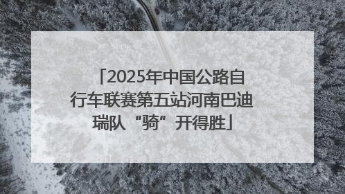 2025年中国公路自行车联赛第五站河南巴迪瑞队“骑”开得胜