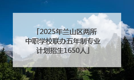 2025年兰山区两所中职学校联办五年制专业计划招生1650人