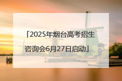 2025年烟台高考招生咨询会6月27日启动