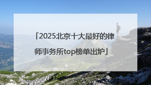 2025北京十大最好的律师事务所top榜单出炉