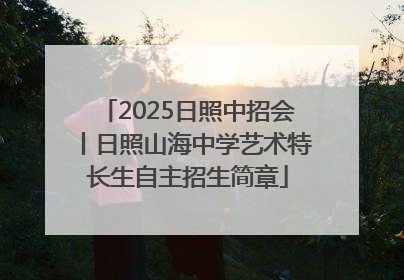 2025日照中招会丨日照山海中学艺术特长生自主招生简章