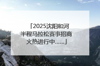 2025沈阳和河半程马拉松赛事招商火热进行中……