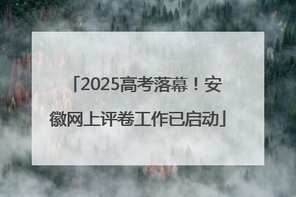 2025高考落幕！安徽网上评卷工作已启动