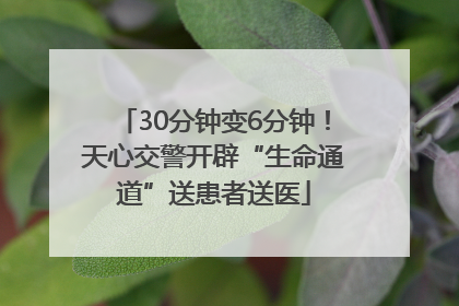 30分钟变6分钟！天心交警开辟“生命通道”送患者送医