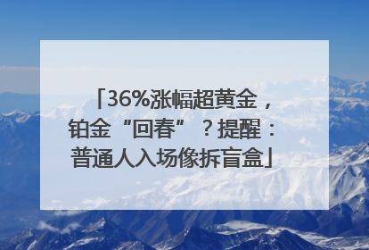 36%涨幅超黄金，铂金“回春”？提醒：普通人入场像拆盲盒