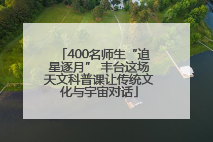 400名师生“追星逐月” 丰台这场天文科普课让传统文化与宇宙对话