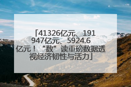 41326亿元、191947亿元、5924.6亿元！“数”读重磅数据透视经济韧性与活力
