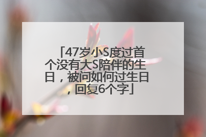 47岁小S度过首个没有大S陪伴的生日，被问如何过生日，回复6个字