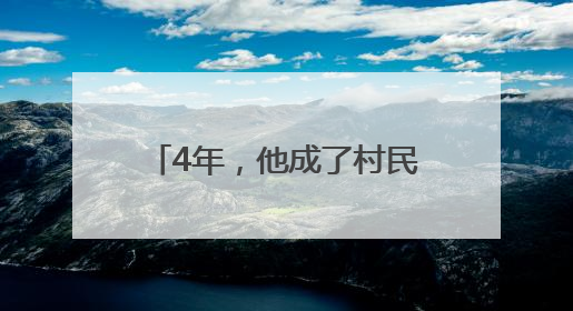 4年，他成了村民心中的家里人……