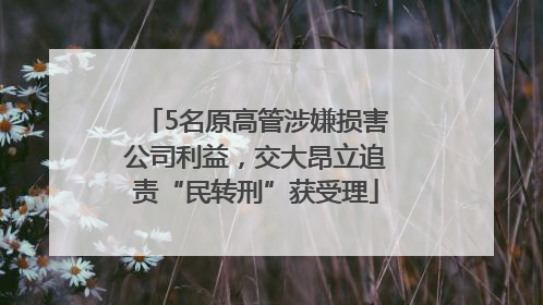 5名原高管涉嫌损害公司利益，交大昂立追责“民转刑”获受理