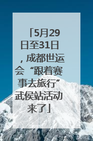 5月29日至31日，成都世运会“跟着赛事去旅行”武侯站活动来了