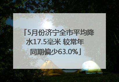 5月份济宁全市平均降水17.5毫米 较常年同期偏少63.0%