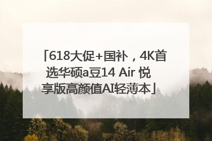 618大促+国补，4K首选华硕a豆14 Air 悦享版高颜值AI轻薄本