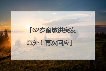 62岁俞敏洪突发意外！再次回应