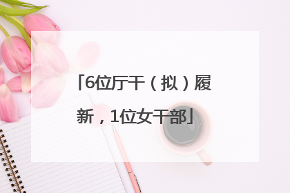 6位厅干（拟）履新，1位女干部