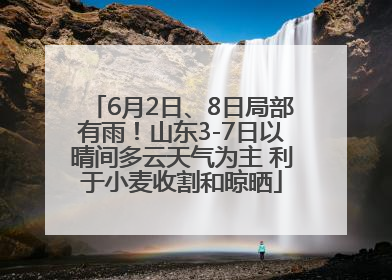 6月2日、8日局部有雨！山东3-7日以晴间多云天气为主 利于小麦收割和晾晒