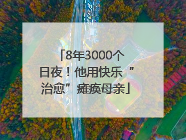 8年3000个日夜！他用快乐“治愈”瘫痪母亲