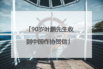 90岁叶鹏先生收到中国作协贺信